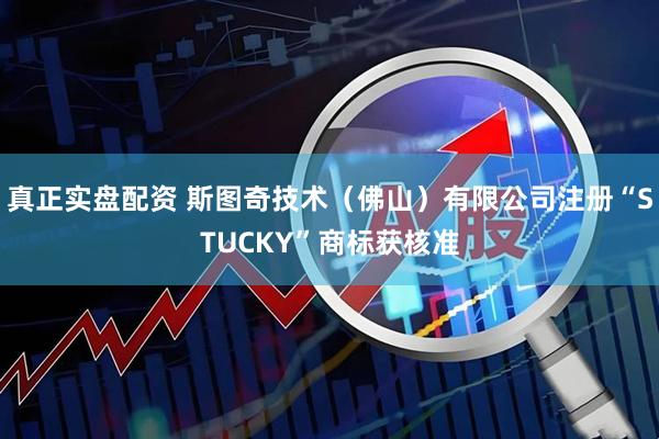 真正实盘配资 斯图奇技术（佛山）有限公司注册“STUCKY”商标获核准