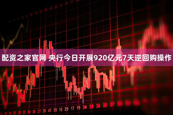 配资之家官网 央行今日开展920亿元7天逆回购操作