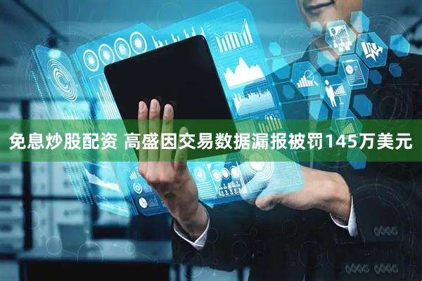 免息炒股配资 高盛因交易数据漏报被罚145万美元