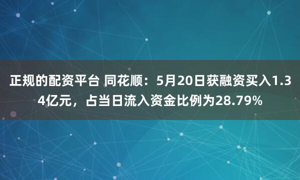 正规的配资平台 同花顺：5月20日获融资买入1.34亿元，占当日流入资金比例为28.79%