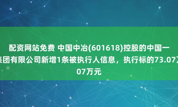 配资网站免费 中国中冶(601618)控股的中国一冶集团有限公司新增1条被执行人信息，执行标的73.07万元