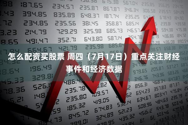 怎么配资买股票 周四（7月17日）重点关注财经事件和经济数据